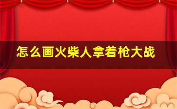 怎么画火柴人拿着枪大战