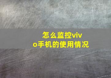 怎么监控vivo手机的使用情况