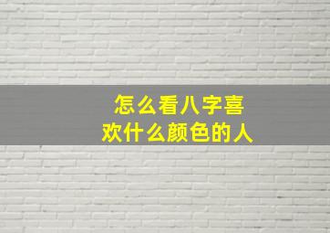 怎么看八字喜欢什么颜色的人