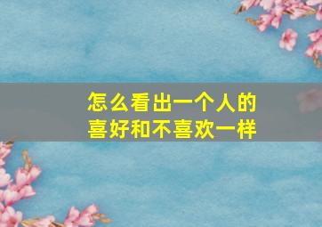 怎么看出一个人的喜好和不喜欢一样