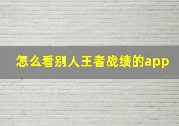 怎么看别人王者战绩的app