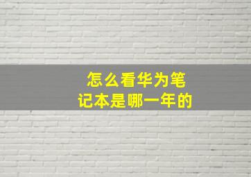 怎么看华为笔记本是哪一年的