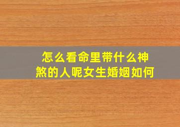 怎么看命里带什么神煞的人呢女生婚姻如何