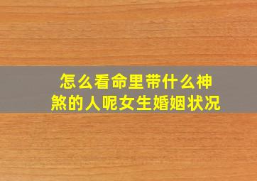 怎么看命里带什么神煞的人呢女生婚姻状况