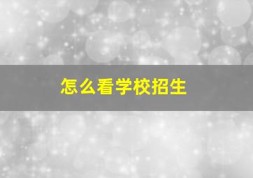 怎么看学校招生