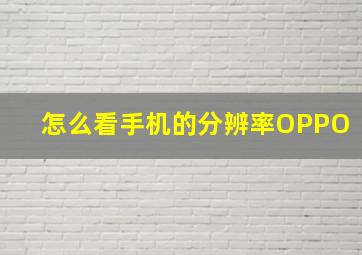 怎么看手机的分辨率OPPO