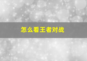 怎么看王者对战