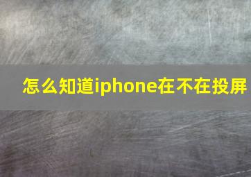 怎么知道iphone在不在投屏