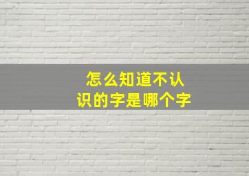 怎么知道不认识的字是哪个字