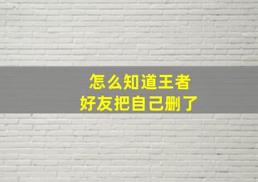 怎么知道王者好友把自己删了