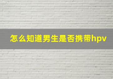 怎么知道男生是否携带hpv