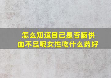 怎么知道自己是否脑供血不足呢女性吃什么药好