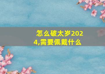 怎么破太岁2024,需要佩戴什么