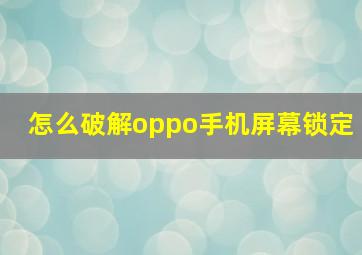 怎么破解oppo手机屏幕锁定