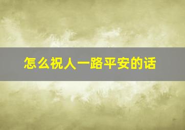 怎么祝人一路平安的话