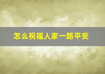 怎么祝福人家一路平安