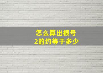 怎么算出根号2的约等于多少