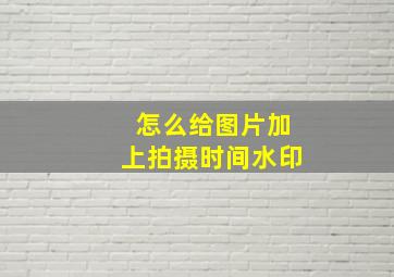 怎么给图片加上拍摄时间水印