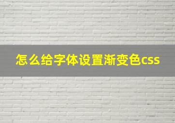 怎么给字体设置渐变色css