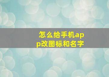 怎么给手机app改图标和名字