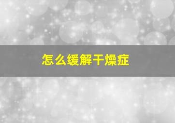 怎么缓解干燥症