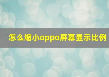 怎么缩小oppo屏幕显示比例