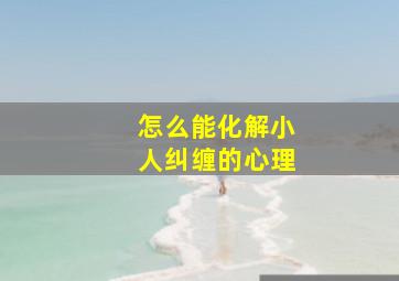 怎么能化解小人纠缠的心理