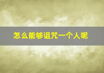 怎么能够诅咒一个人呢