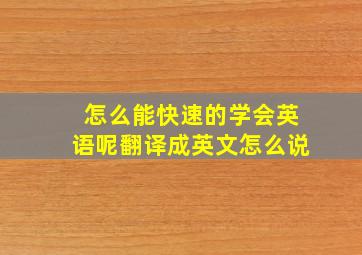 怎么能快速的学会英语呢翻译成英文怎么说