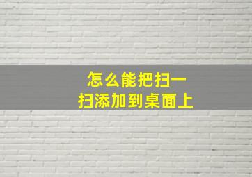 怎么能把扫一扫添加到桌面上