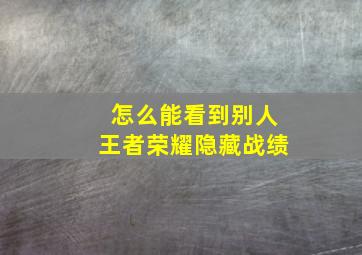 怎么能看到别人王者荣耀隐藏战绩