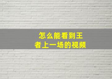 怎么能看到王者上一场的视频