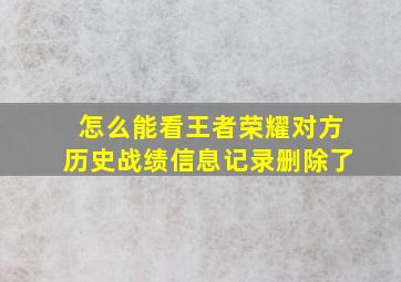 怎么能看王者荣耀对方历史战绩信息记录删除了