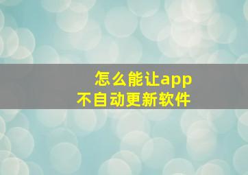 怎么能让app不自动更新软件