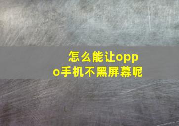 怎么能让oppo手机不黑屏幕呢