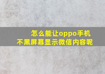 怎么能让oppo手机不黑屏幕显示微信内容呢