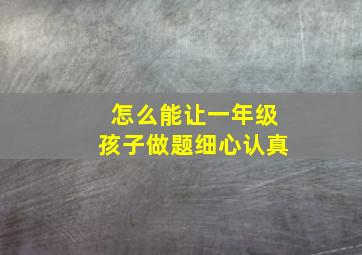 怎么能让一年级孩子做题细心认真