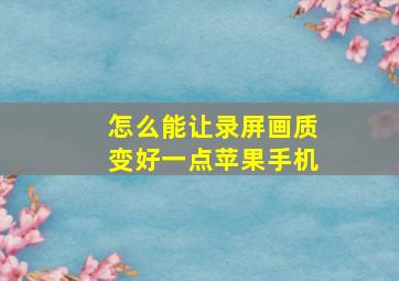 怎么能让录屏画质变好一点苹果手机