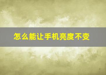 怎么能让手机亮度不变