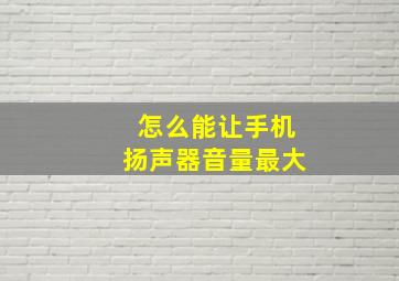 怎么能让手机扬声器音量最大