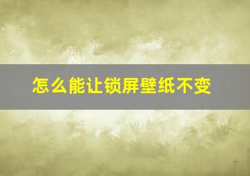 怎么能让锁屏壁纸不变