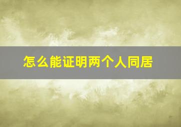 怎么能证明两个人同居