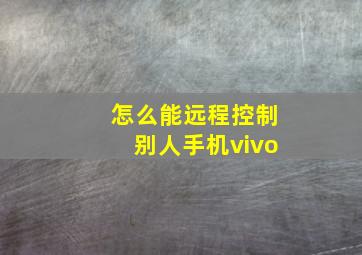 怎么能远程控制别人手机vivo