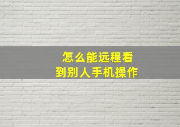 怎么能远程看到别人手机操作