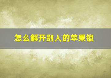 怎么解开别人的苹果锁