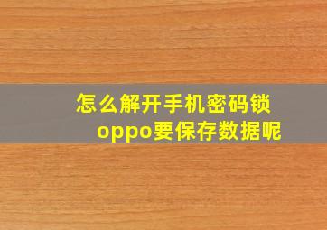 怎么解开手机密码锁oppo要保存数据呢