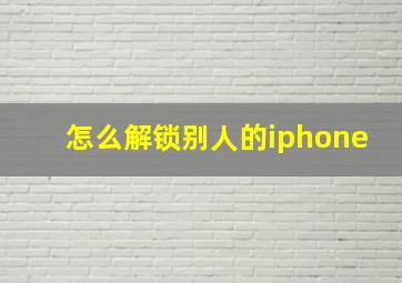 怎么解锁别人的iphone