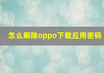 怎么解除oppo下载应用密码