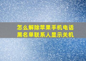 怎么解除苹果手机电话黑名单联系人显示关机