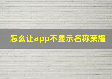 怎么让app不显示名称荣耀